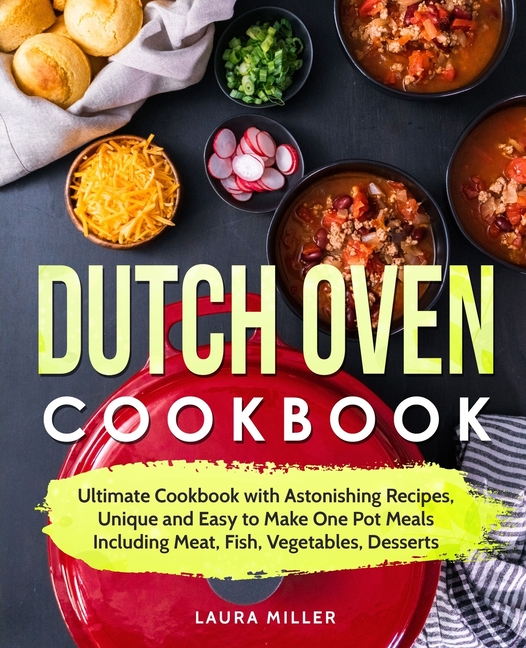 Dutch Oven Cookbook: Ultimate Cookbook with Astonishing Recipes, Unique and Easy to Make One Pot Mea