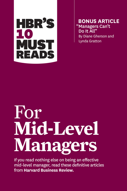  Hbr's 10 Must Reads for Mid-Level Managers (with Bonus Article Managers Can't Do It All by Diane Gherson and Lynda Gratton)