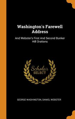  Washington's Farewell Address: And Webster's First And Second Bunker Hill Orations
