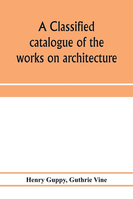 classified catalogue of the works on architecture and the allied arts in the principal libraries of 
