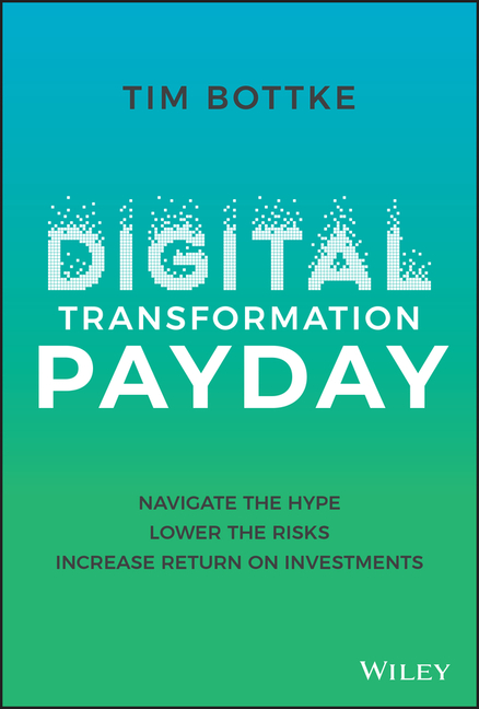 Digital Transformation Payday: Navigate the Hype, Lower the Risks, Increase Return on Investments