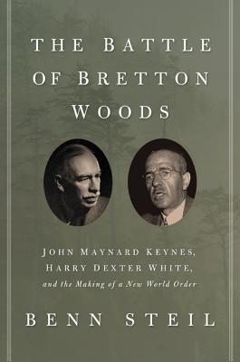 Battle of Bretton Woods: John Maynard Keynes, Harry Dexter White, and the Making of a New World Orde