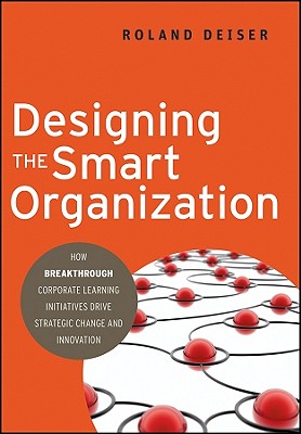 Designing the Smart Organization: How Breakthrough Corporate Learning Initiatives Drive Strategic Ch