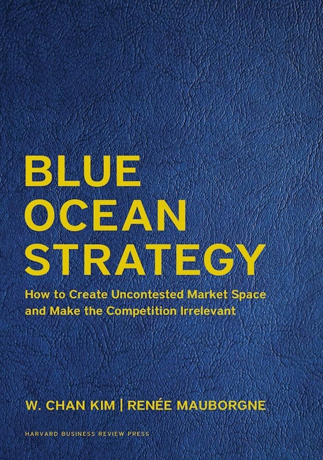  Blue Ocean Strategy, Expanded Edition: How to Create Uncontested Market Space and Make the Competition Irrelevant (Expanded)