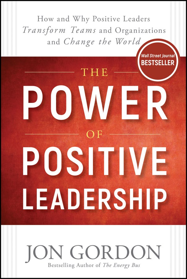 Power of Positive Leadership How and Why Positive Leaders Transform Teams and Organizations and Chan
