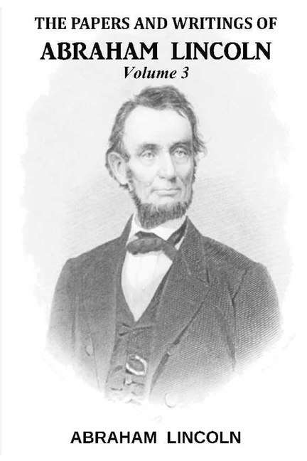 Papers And Writings Of Abraham Lincoln, Volume 3
