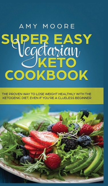  Super Easy Vegetarian Keto Cookbook: The proven way to lose weight healthily with the ketogenic diet, even if you're a clueless beginner