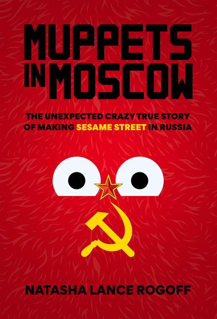 Muppets in Moscow: The Unexpected Crazy True Story of Making Sesame Street in Russia