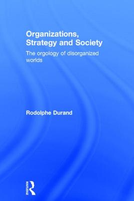 Organizations, Strategy and Society: The Orgology of Disorganized Worlds
