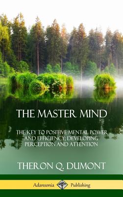 Master Mind: Or, The Key to Positive Mental Power and Efficiency; Developing Perception and Attentio