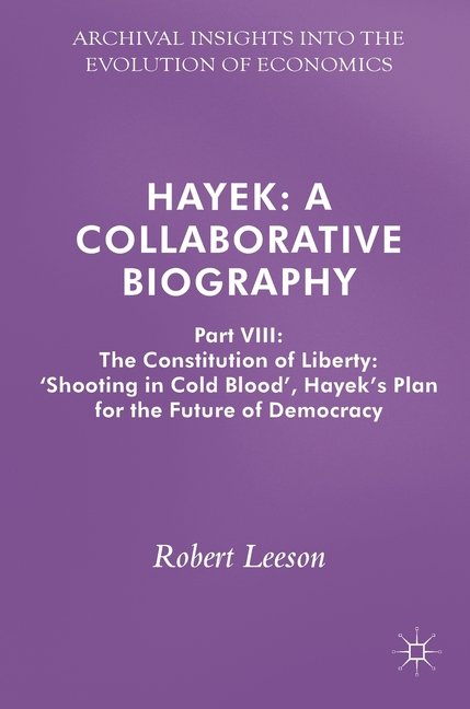 Hayek A Collaborative Biography: Part VIII: The Constitution of Liberty: 'shooting in Cold Blood', H