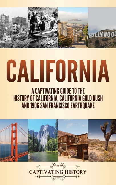 California: A Captivating Guide to the History of California, California Gold Rush and 1906 San Fran