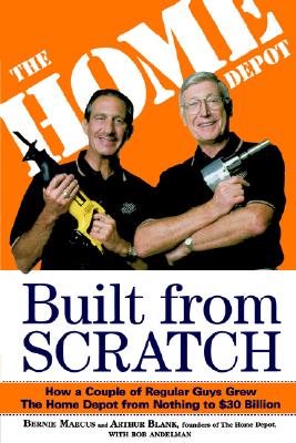  Built from Scratch: How a Couple of Regular Guys Grew the Home Depot from Nothing to $30 Billion