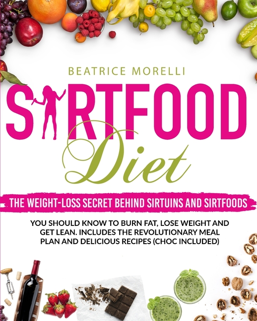  Sirtfood Diet: The Weight-Loss Secret Behind Sirtuins and Sirtfoods You Should Know to Burn Fat, Lose Weight and Get Lean. Includes t