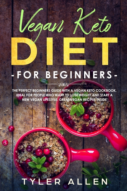  Vegan Keto Diet For Beginners: The Perfect Beginners Guide with a Vegan Keto Cookbook. Ideal For People Who Want To Lose Weight And Start A New Vegan