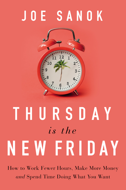  Thursday Is the New Friday: How to Work Fewer Hours, Make More Money, and Spend Time Doing What You Want