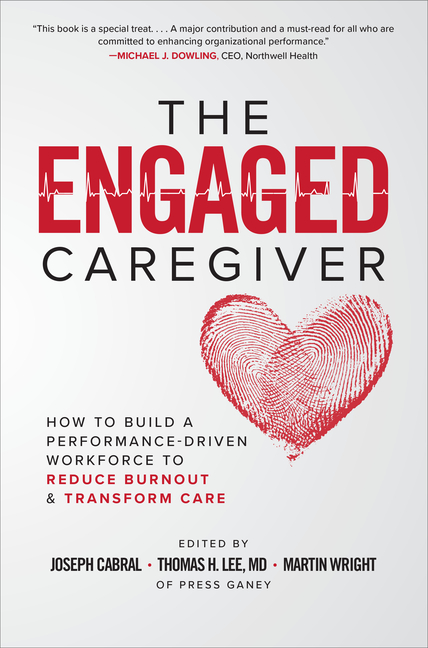 Engaged Caregiver: How to Build a Performance-Driven Workfo Ce to Reduce Burnout and Transform Care