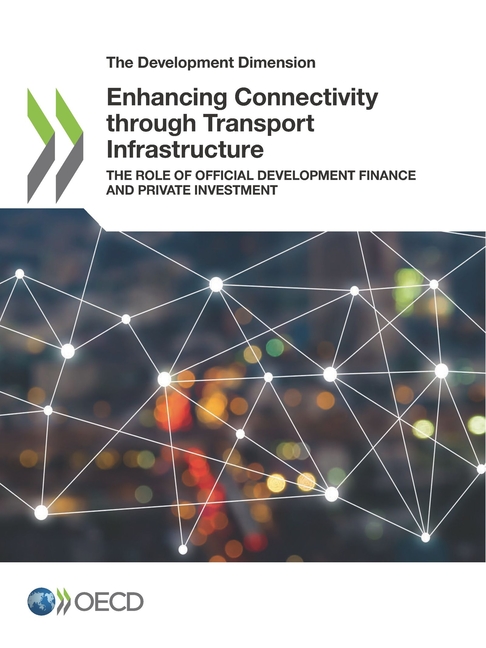 The Development Dimension Enhancing Connectivity Through Transport Infrastructure the Role of Official Development Finance and Private Investment
