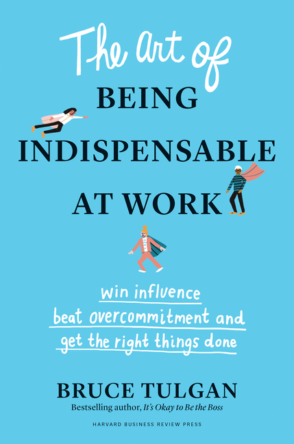 Art of Being Indispensable at Work: Win Influence, Beat Overcommitment, and Get the Right Things Don