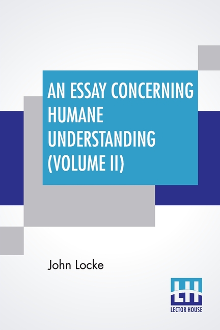An Essay Concerning Humane Understanding (Volume II): (An Essay Concerning Human Understanding) In Four Books - Vol. II. (Book III & IV)